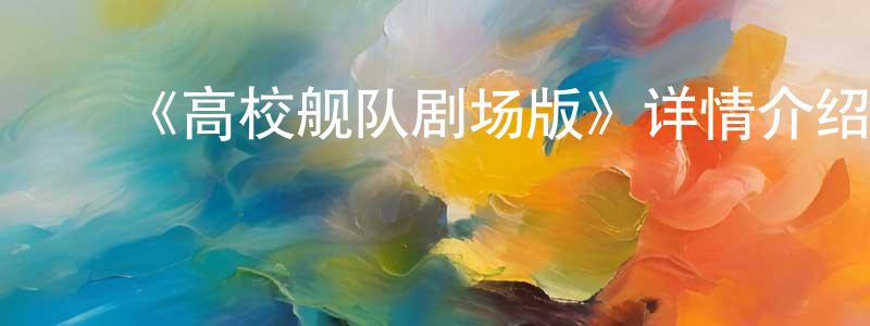 ﻿毕彦明的动漫综艺大全,﻿《高校舰队剧场版》详情介绍_高校舰队剧场版HD在线观看_高校舰队剧场版迅雷下载_日漫